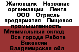 Жиловщик › Название организации ­ Лента, ООО › Отрасль предприятия ­ Пищевая промышленность › Минимальный оклад ­ 1 - Все города Работа » Вакансии   . Владимирская обл.,Вязниковский р-н